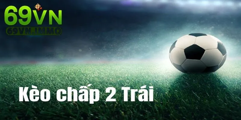 Kèo Chấp 2 Trái | Giải Mã Tỷ Lệ Cược Phổ Biến Trong Bóng Đá 4 Bí quyết chơi cho người chơi chiến thắng