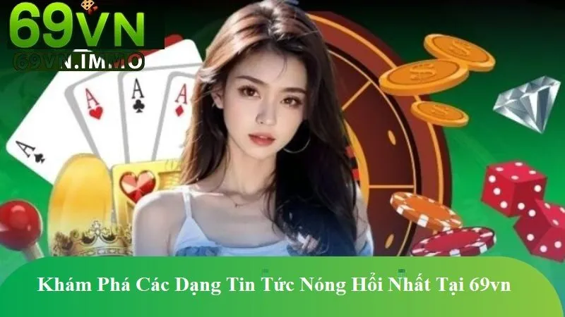 Tin tức 69vn - Cập Nhật Nhanh Chóng Mọi Diễn Biến Từ Nhà Cái 2 Khám Phá Các Dạng Tin Tức Nóng Hổi Nhất Tại 69vn
