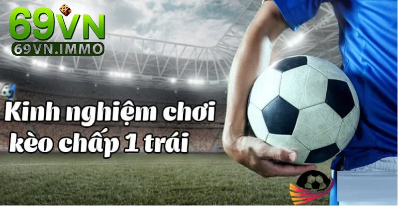 Kèo Chấp 1 Trái Là Gì? Tìm Hiểu Tổng Quan Các Loại Kèo Phổ Biến Trong Cá Cược Bóng Đá 3 Kinh nghiệm chơi để thắng lớn