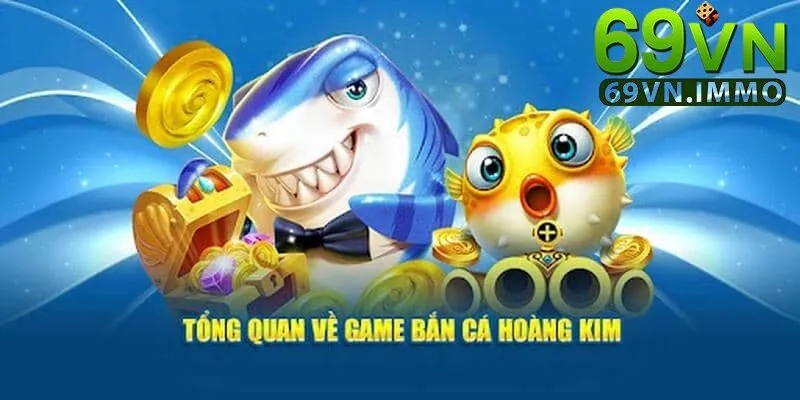 Bắn Cá Hoàng Kim - Trải Nghiệm Đổi Thưởng Đỉnh Cao Đừng Bỏ Lỡ! 2 Tổng quan về bắn cá hoàng kim